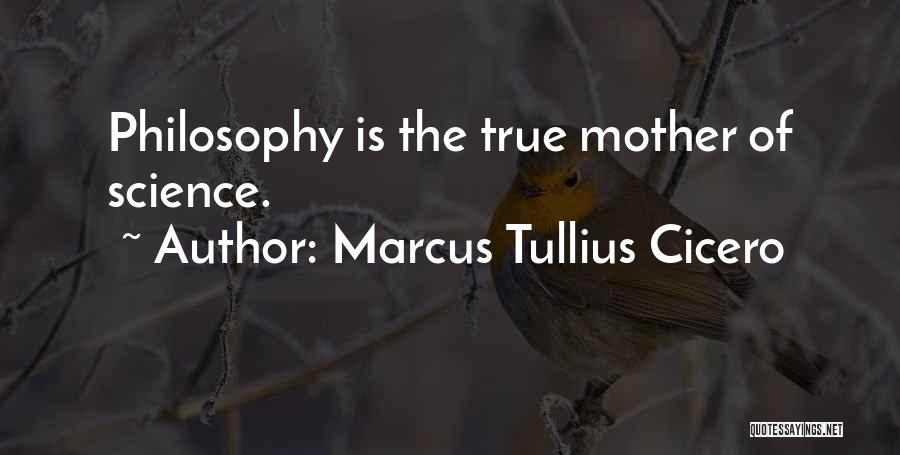 Marcus Tullius Cicero Quotes: Philosophy Is The True Mother Of Science.
