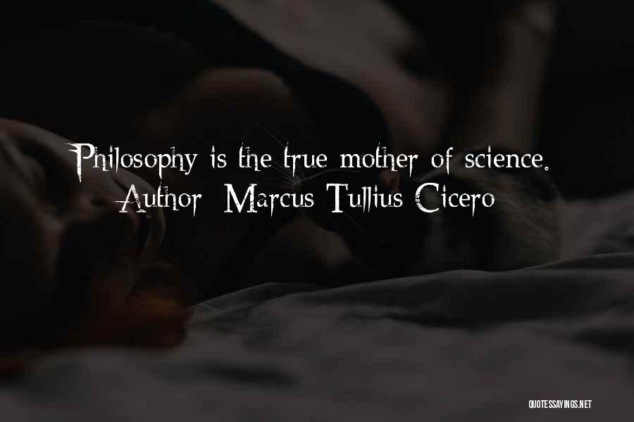 Marcus Tullius Cicero Quotes: Philosophy Is The True Mother Of Science.
