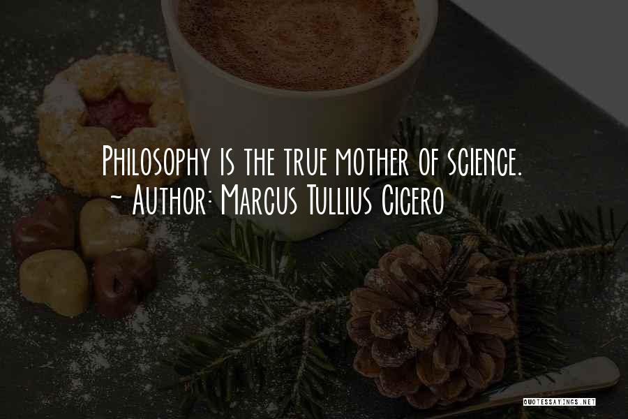 Marcus Tullius Cicero Quotes: Philosophy Is The True Mother Of Science.