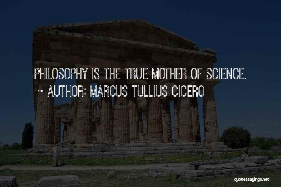 Marcus Tullius Cicero Quotes: Philosophy Is The True Mother Of Science.
