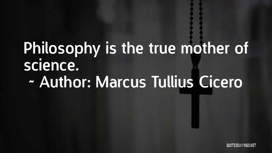 Marcus Tullius Cicero Quotes: Philosophy Is The True Mother Of Science.