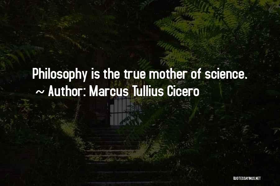 Marcus Tullius Cicero Quotes: Philosophy Is The True Mother Of Science.