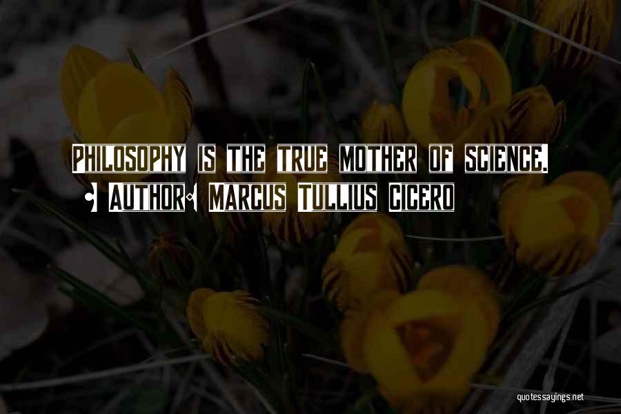 Marcus Tullius Cicero Quotes: Philosophy Is The True Mother Of Science.