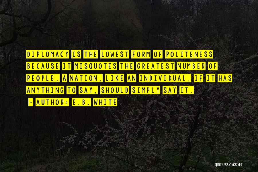 E.B. White Quotes: Diplomacy Is The Lowest Form Of Politeness Because It Misquotes The Greatest Number Of People. A Nation, Like An Individual,