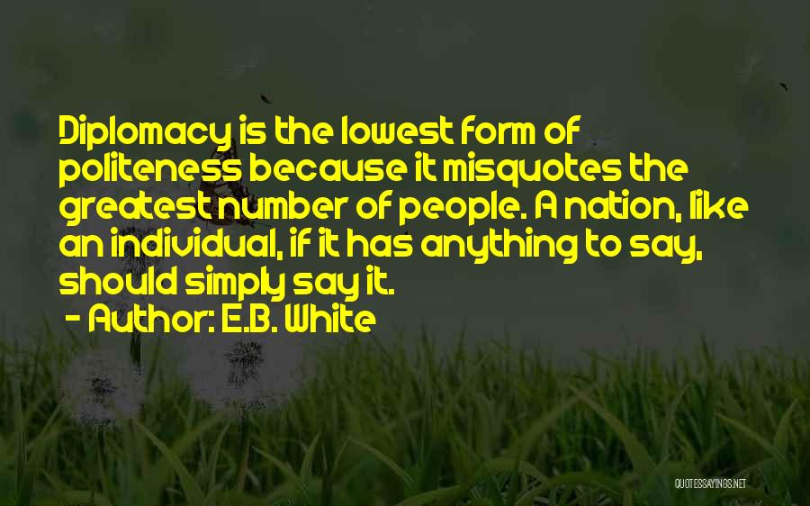 E.B. White Quotes: Diplomacy Is The Lowest Form Of Politeness Because It Misquotes The Greatest Number Of People. A Nation, Like An Individual,