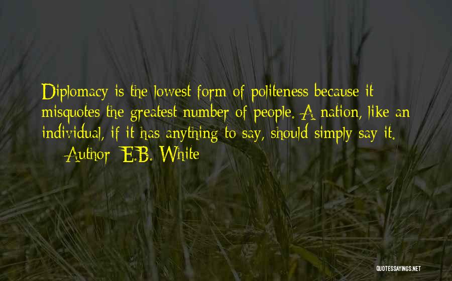 E.B. White Quotes: Diplomacy Is The Lowest Form Of Politeness Because It Misquotes The Greatest Number Of People. A Nation, Like An Individual,