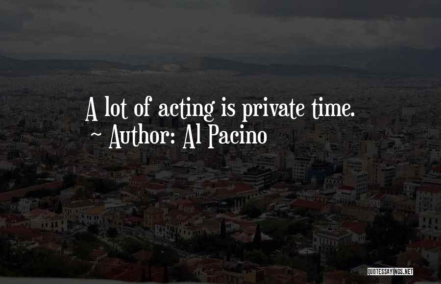 Al Pacino Quotes: A Lot Of Acting Is Private Time.