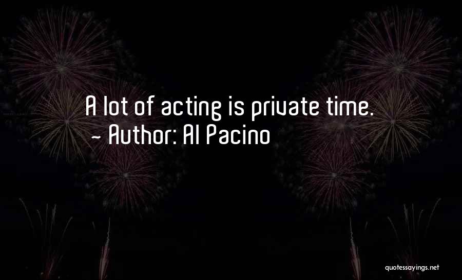 Al Pacino Quotes: A Lot Of Acting Is Private Time.