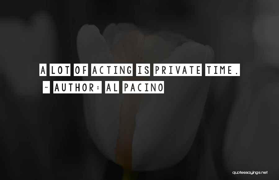 Al Pacino Quotes: A Lot Of Acting Is Private Time.