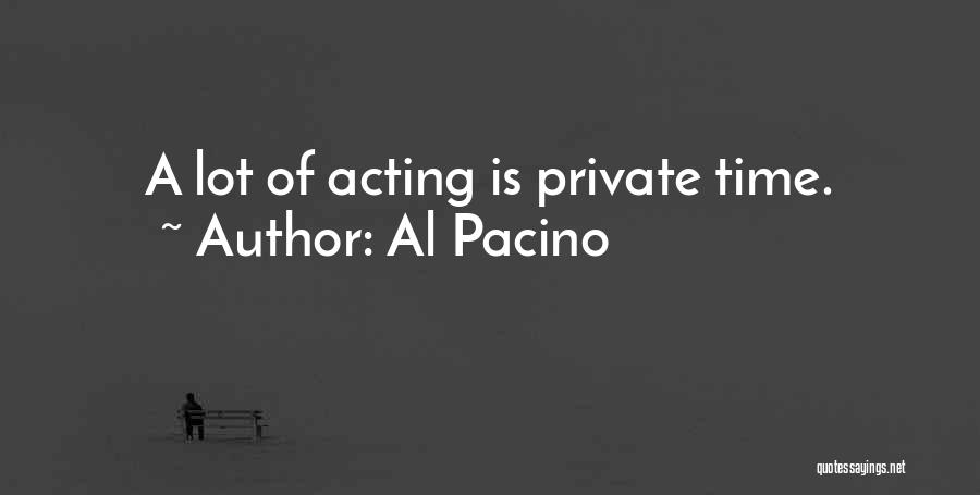 Al Pacino Quotes: A Lot Of Acting Is Private Time.