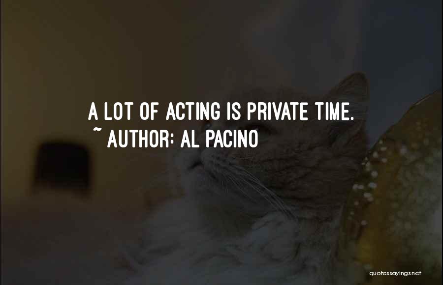 Al Pacino Quotes: A Lot Of Acting Is Private Time.