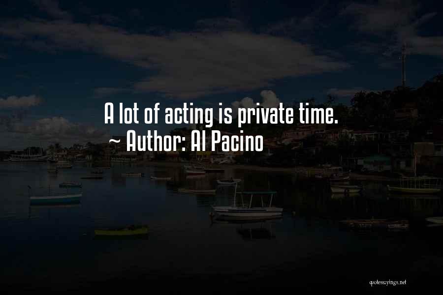Al Pacino Quotes: A Lot Of Acting Is Private Time.