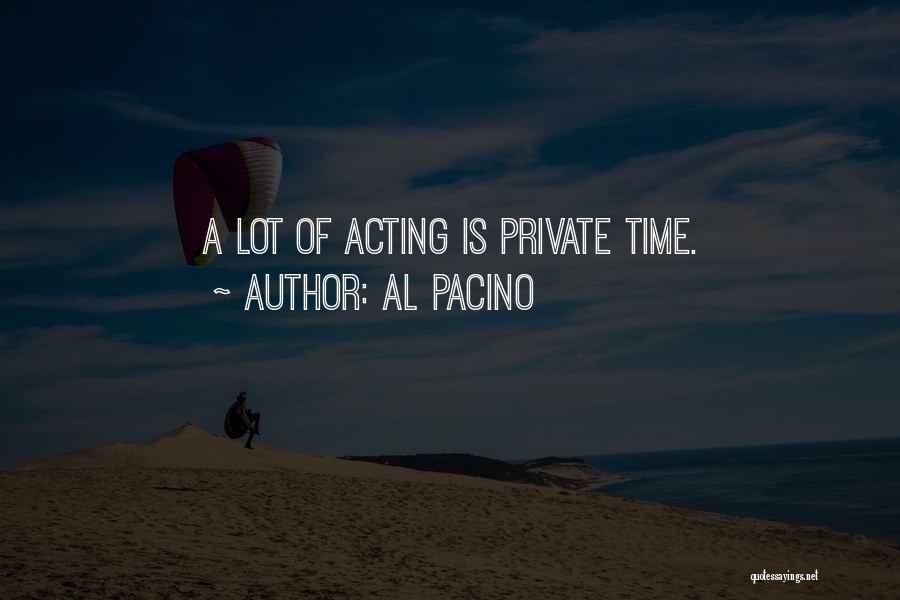 Al Pacino Quotes: A Lot Of Acting Is Private Time.