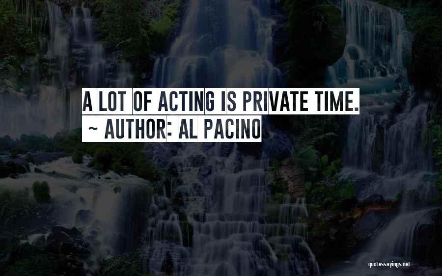 Al Pacino Quotes: A Lot Of Acting Is Private Time.