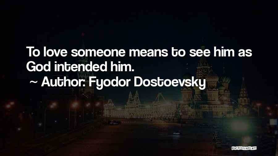 Fyodor Dostoevsky Quotes: To Love Someone Means To See Him As God Intended Him.