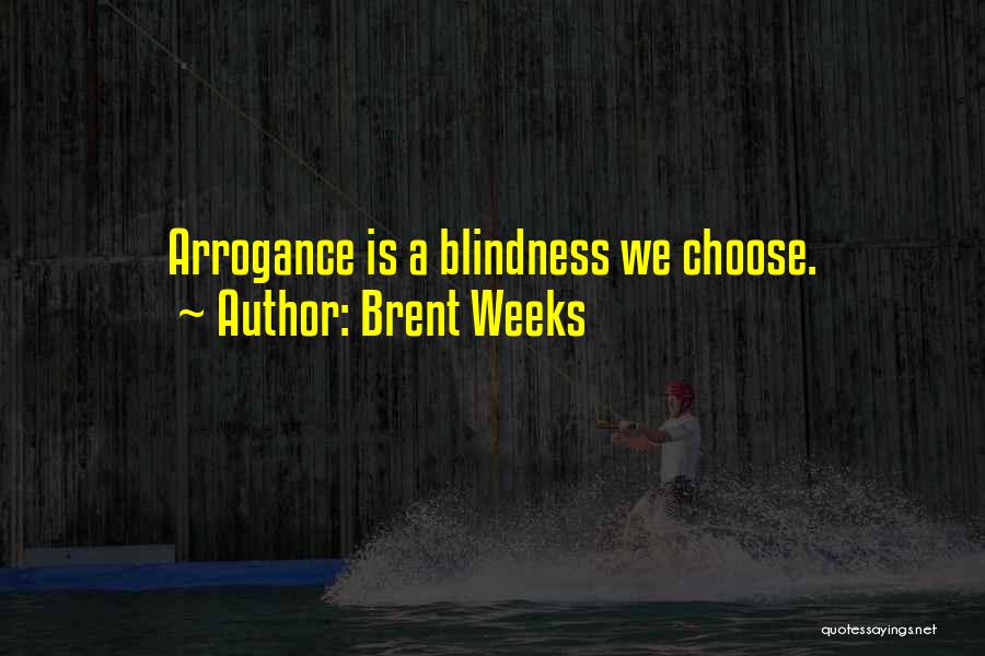 Brent Weeks Quotes: Arrogance Is A Blindness We Choose.