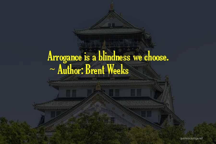 Brent Weeks Quotes: Arrogance Is A Blindness We Choose.