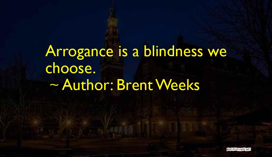 Brent Weeks Quotes: Arrogance Is A Blindness We Choose.