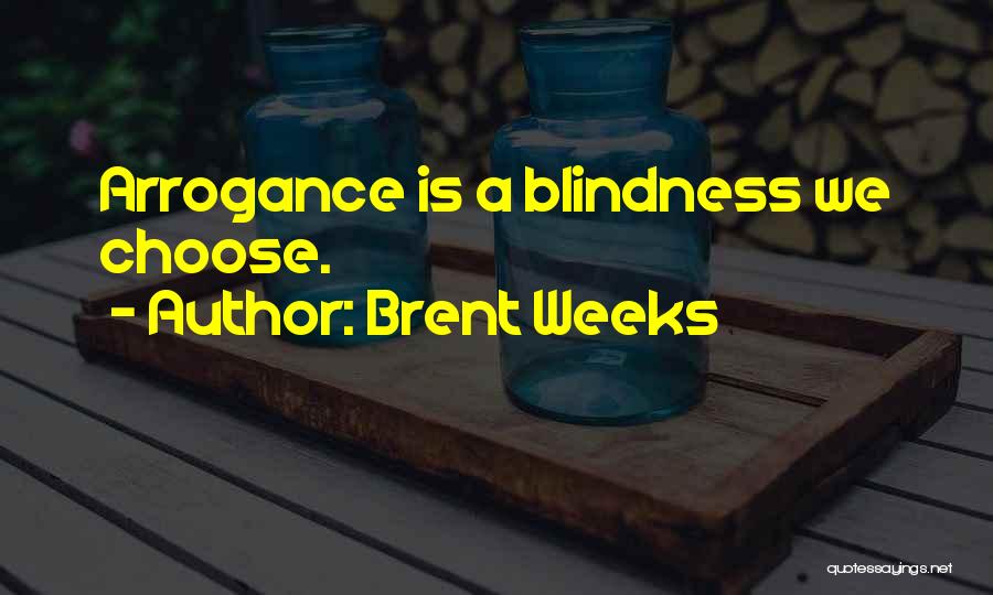 Brent Weeks Quotes: Arrogance Is A Blindness We Choose.
