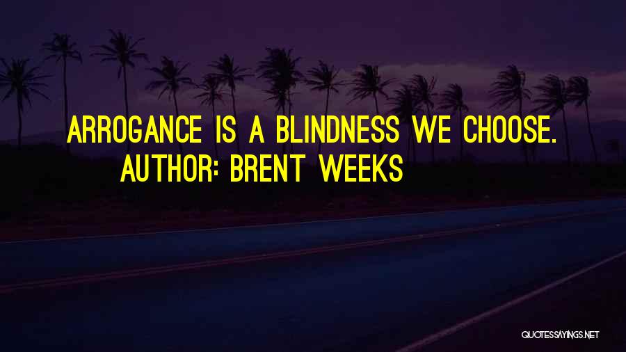 Brent Weeks Quotes: Arrogance Is A Blindness We Choose.