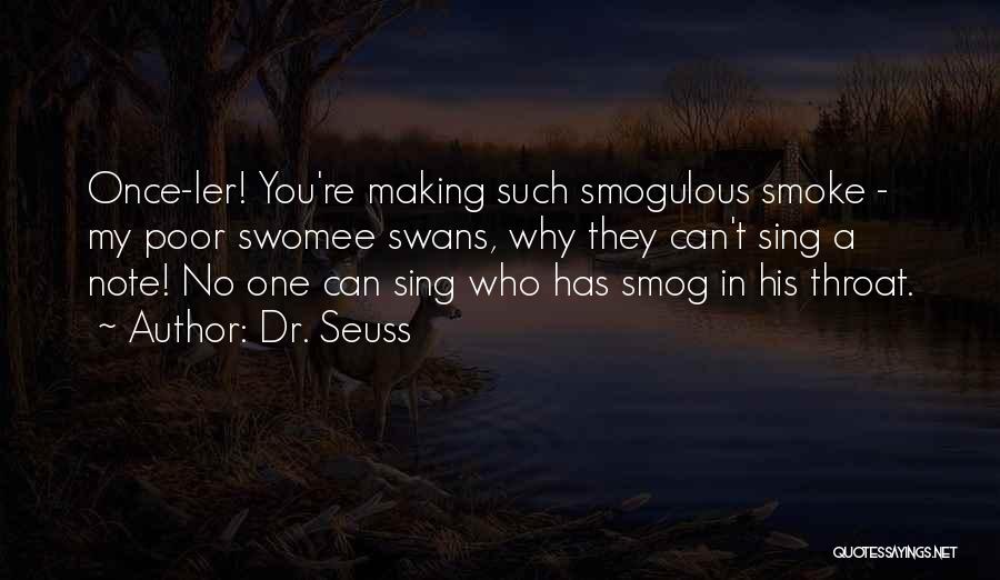 Dr. Seuss Quotes: Once-ler! You're Making Such Smogulous Smoke - My Poor Swomee Swans, Why They Can't Sing A Note! No One Can