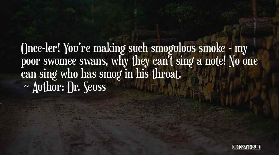 Dr. Seuss Quotes: Once-ler! You're Making Such Smogulous Smoke - My Poor Swomee Swans, Why They Can't Sing A Note! No One Can