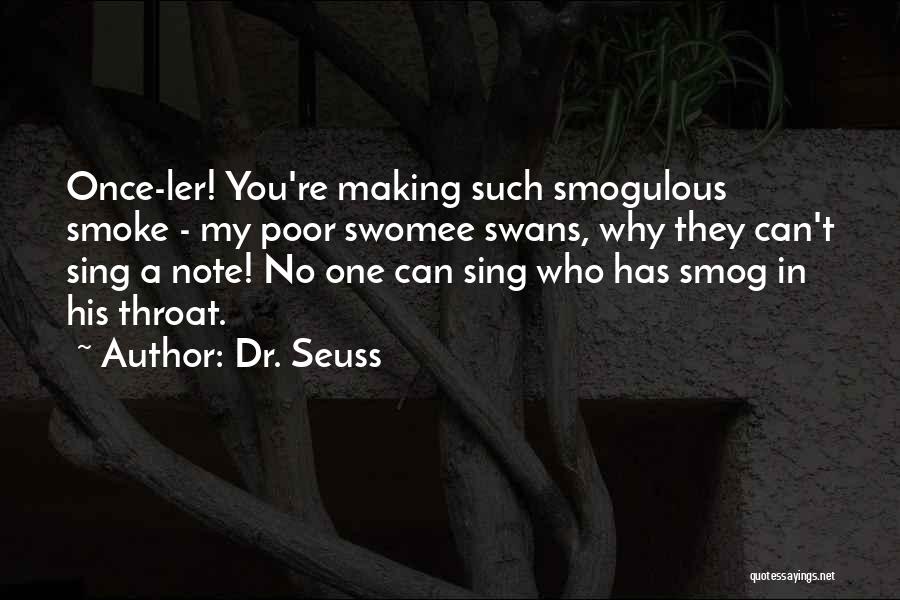 Dr. Seuss Quotes: Once-ler! You're Making Such Smogulous Smoke - My Poor Swomee Swans, Why They Can't Sing A Note! No One Can