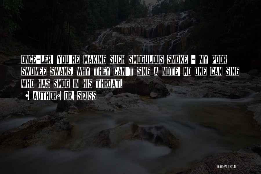 Dr. Seuss Quotes: Once-ler! You're Making Such Smogulous Smoke - My Poor Swomee Swans, Why They Can't Sing A Note! No One Can