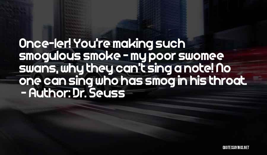 Dr. Seuss Quotes: Once-ler! You're Making Such Smogulous Smoke - My Poor Swomee Swans, Why They Can't Sing A Note! No One Can