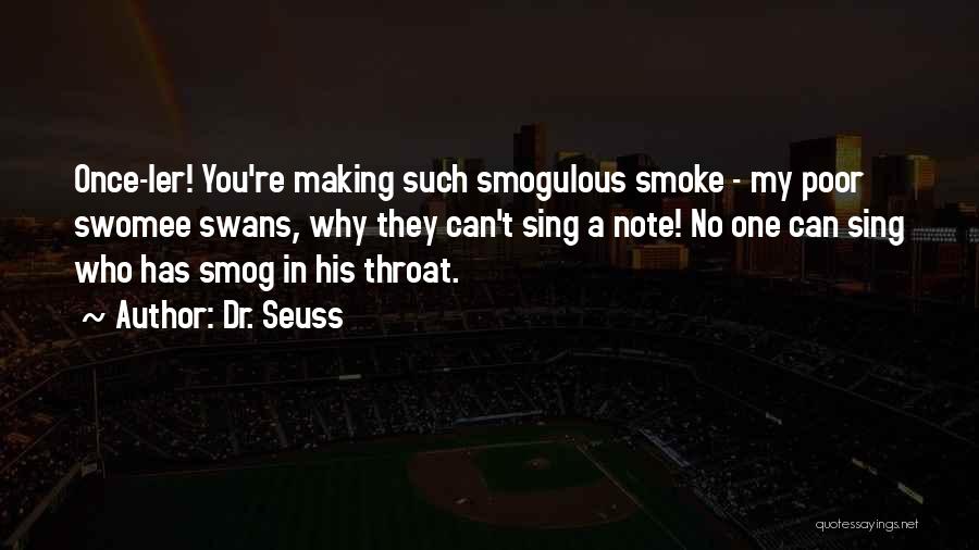 Dr. Seuss Quotes: Once-ler! You're Making Such Smogulous Smoke - My Poor Swomee Swans, Why They Can't Sing A Note! No One Can