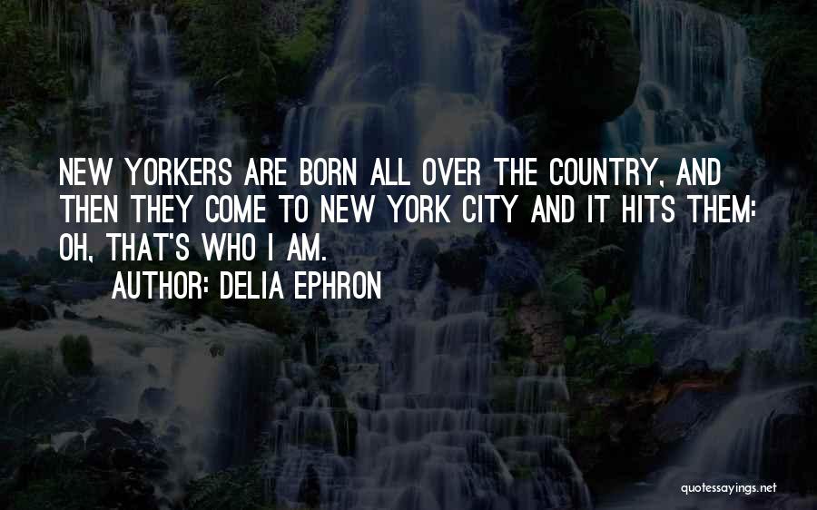 Delia Ephron Quotes: New Yorkers Are Born All Over The Country, And Then They Come To New York City And It Hits Them: