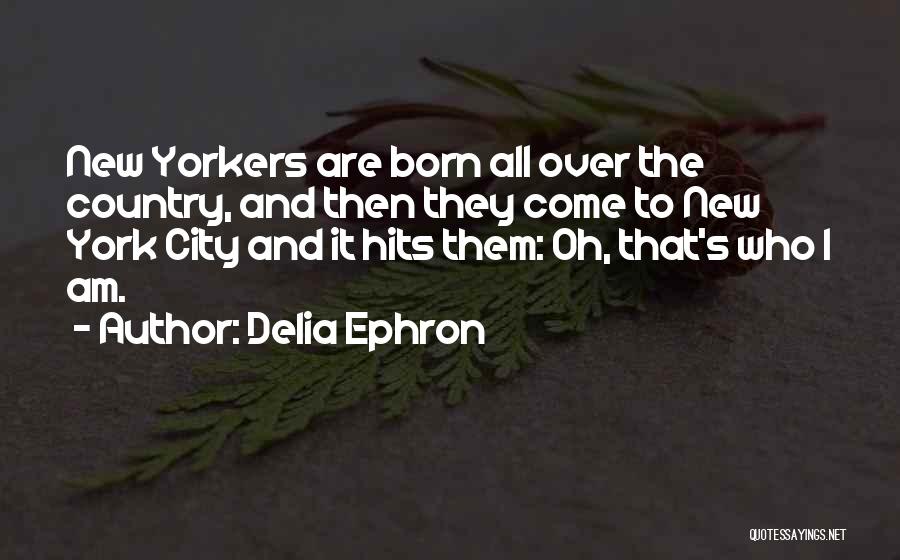 Delia Ephron Quotes: New Yorkers Are Born All Over The Country, And Then They Come To New York City And It Hits Them: