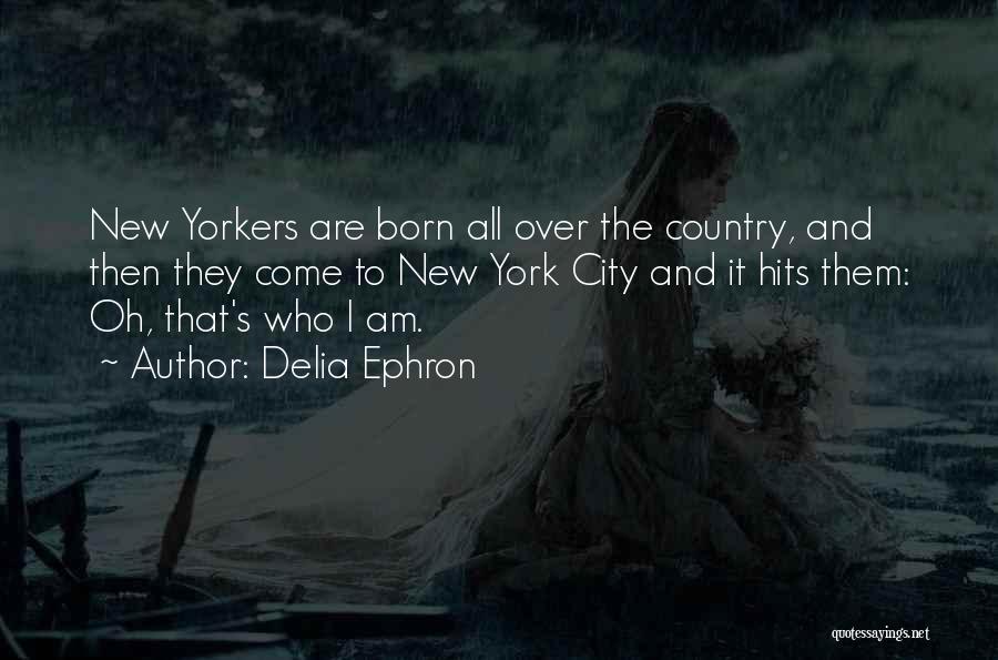 Delia Ephron Quotes: New Yorkers Are Born All Over The Country, And Then They Come To New York City And It Hits Them: