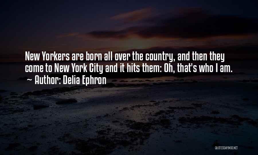Delia Ephron Quotes: New Yorkers Are Born All Over The Country, And Then They Come To New York City And It Hits Them: