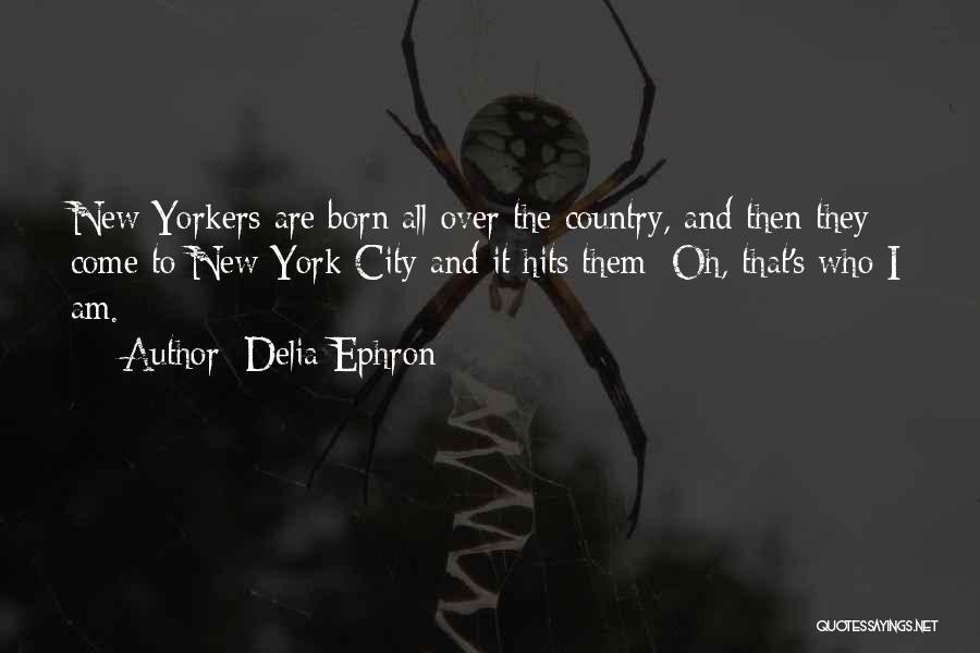 Delia Ephron Quotes: New Yorkers Are Born All Over The Country, And Then They Come To New York City And It Hits Them: