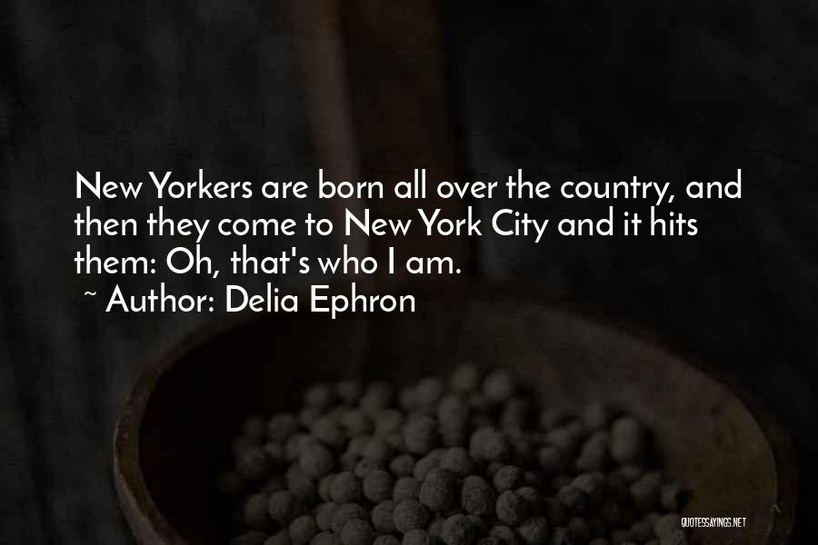 Delia Ephron Quotes: New Yorkers Are Born All Over The Country, And Then They Come To New York City And It Hits Them: