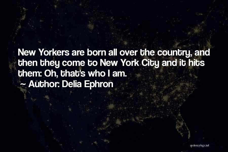 Delia Ephron Quotes: New Yorkers Are Born All Over The Country, And Then They Come To New York City And It Hits Them: