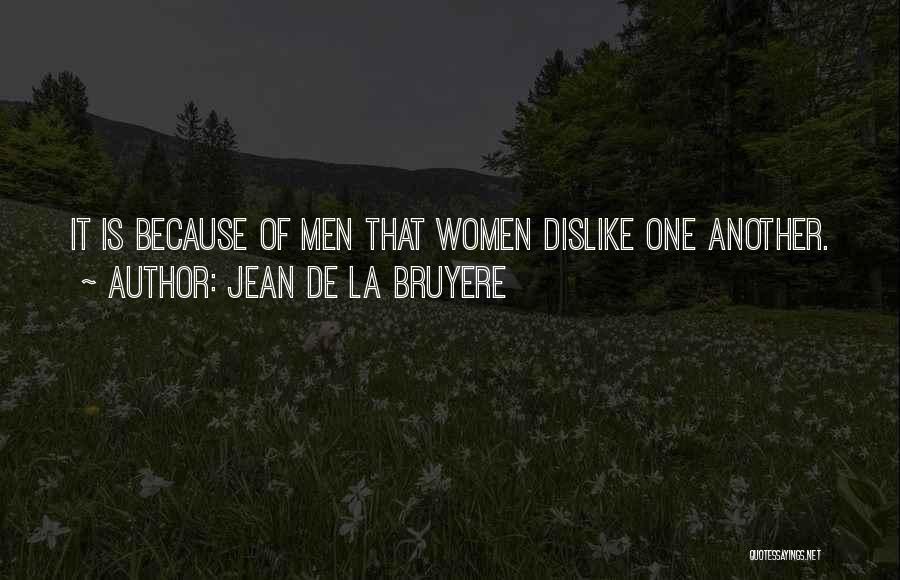 Jean De La Bruyere Quotes: It Is Because Of Men That Women Dislike One Another.