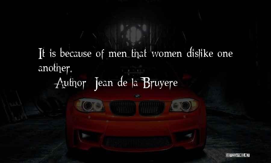 Jean De La Bruyere Quotes: It Is Because Of Men That Women Dislike One Another.