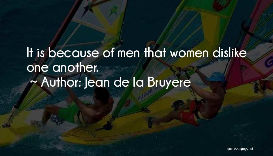 Jean De La Bruyere Quotes: It Is Because Of Men That Women Dislike One Another.