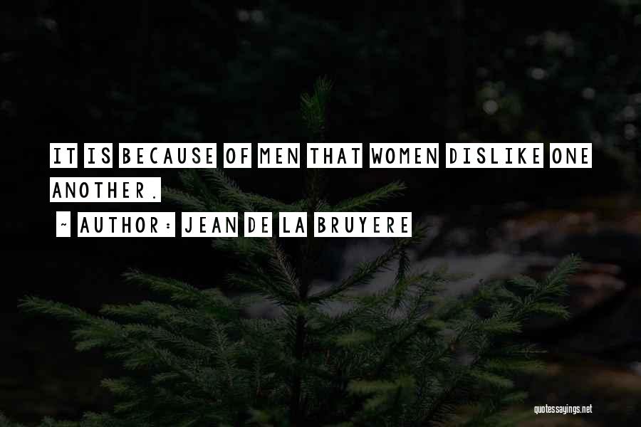 Jean De La Bruyere Quotes: It Is Because Of Men That Women Dislike One Another.