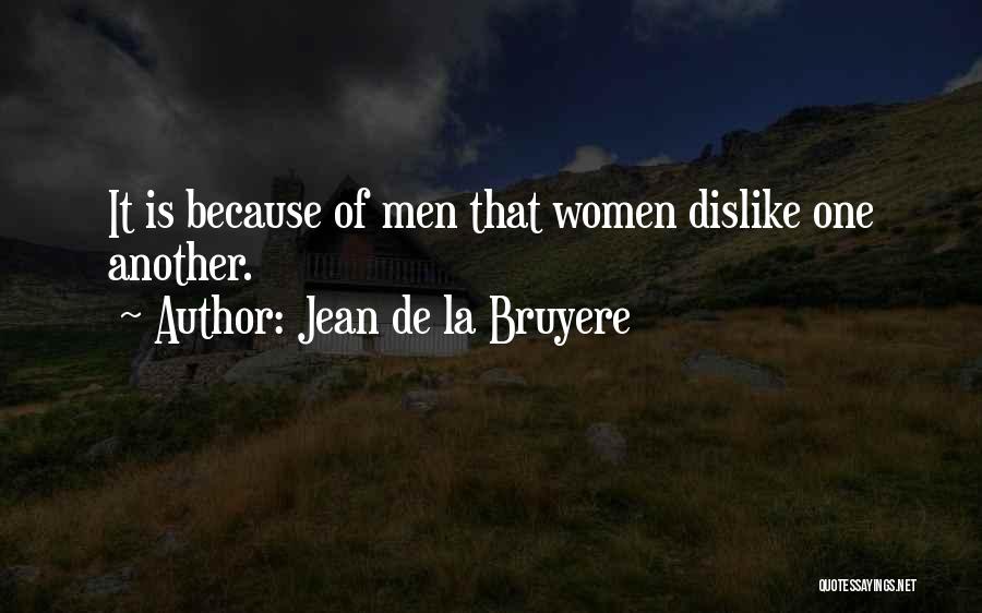 Jean De La Bruyere Quotes: It Is Because Of Men That Women Dislike One Another.
