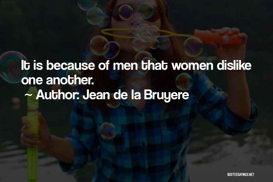 Jean De La Bruyere Quotes: It Is Because Of Men That Women Dislike One Another.