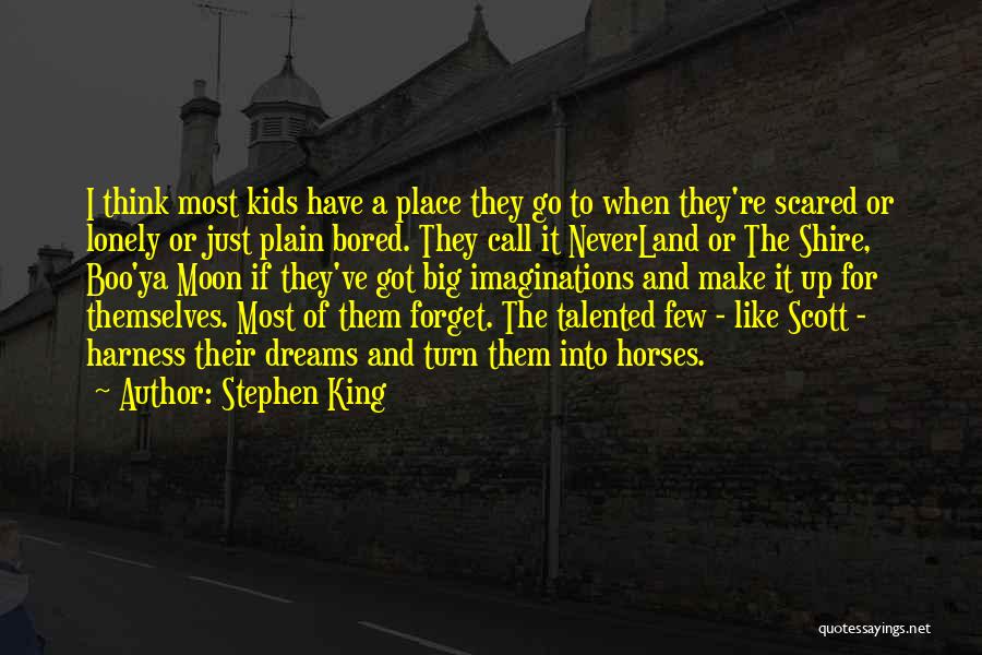 Stephen King Quotes: I Think Most Kids Have A Place They Go To When They're Scared Or Lonely Or Just Plain Bored. They