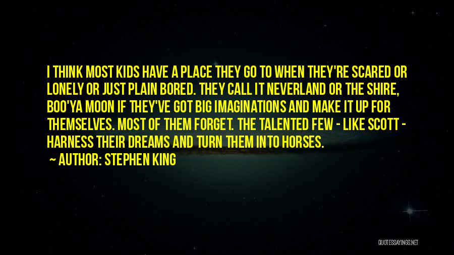 Stephen King Quotes: I Think Most Kids Have A Place They Go To When They're Scared Or Lonely Or Just Plain Bored. They