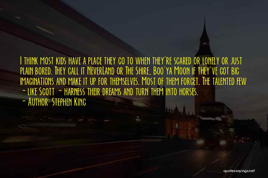 Stephen King Quotes: I Think Most Kids Have A Place They Go To When They're Scared Or Lonely Or Just Plain Bored. They