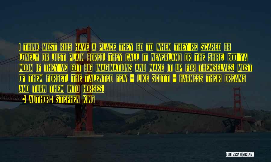 Stephen King Quotes: I Think Most Kids Have A Place They Go To When They're Scared Or Lonely Or Just Plain Bored. They