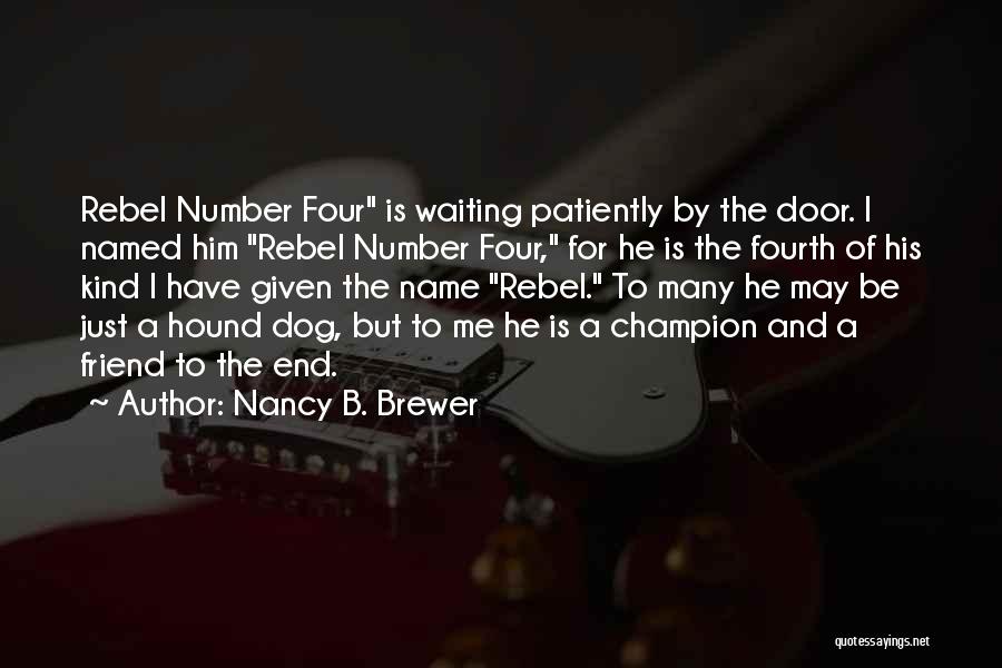 Nancy B. Brewer Quotes: Rebel Number Four Is Waiting Patiently By The Door. I Named Him Rebel Number Four, For He Is The Fourth