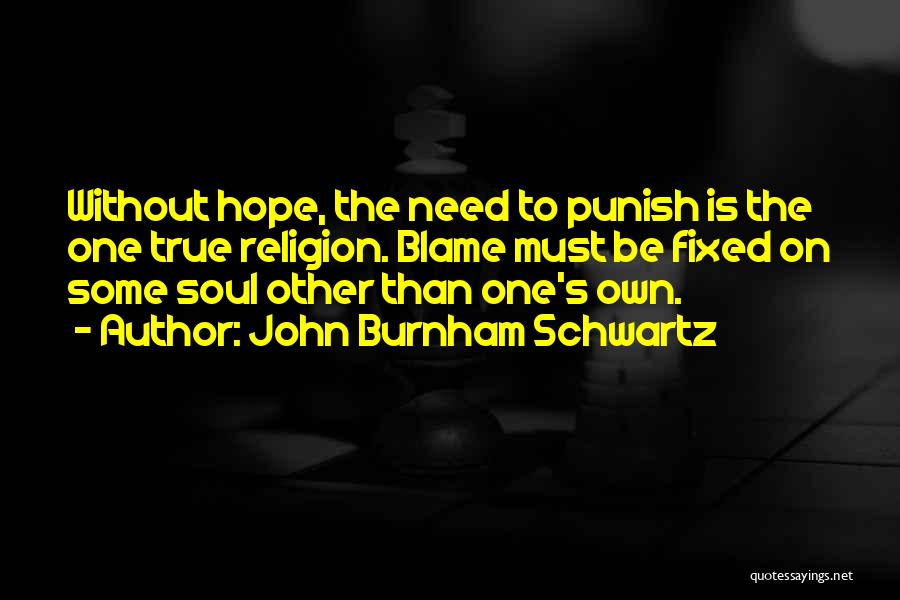 John Burnham Schwartz Quotes: Without Hope, The Need To Punish Is The One True Religion. Blame Must Be Fixed On Some Soul Other Than