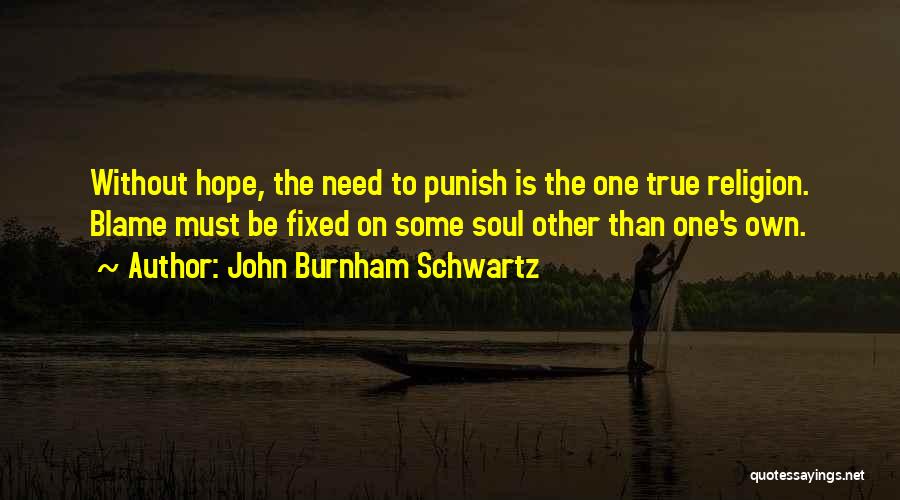 John Burnham Schwartz Quotes: Without Hope, The Need To Punish Is The One True Religion. Blame Must Be Fixed On Some Soul Other Than